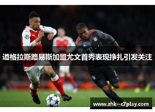 道格拉斯路易斯加盟尤文首秀表现挣扎引发关注