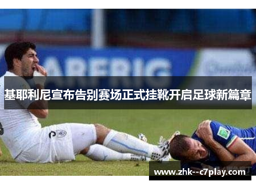 基耶利尼宣布告别赛场正式挂靴开启足球新篇章