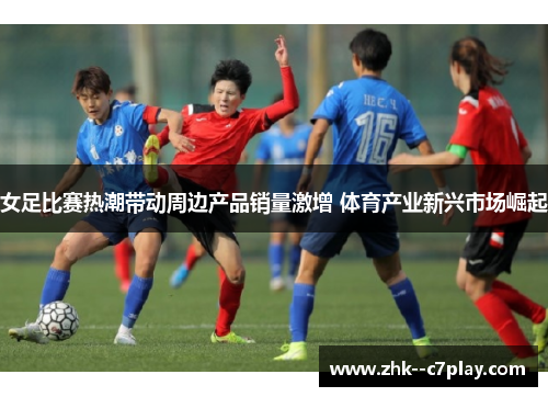 女足比赛热潮带动周边产品销量激增 体育产业新兴市场崛起