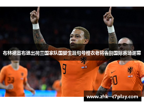 布林德宣布退出荷兰国家队国脚生涯句号橙衣老将告别国际赛场谢幕