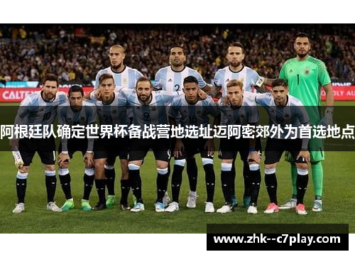 阿根廷队确定世界杯备战营地选址迈阿密郊外为首选地点 阿根廷队确定世界杯备战营地选址迈阿密郊外为首选地点