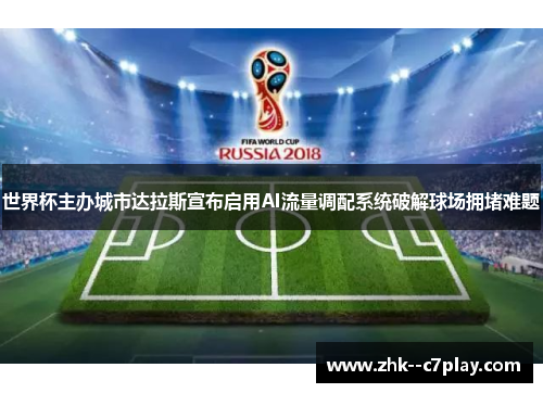 世界杯主办城市达拉斯宣布启用AI流量调配系统破解球场拥堵难题 世界杯主办城市达拉斯宣布启用AI流量调配系统破解球场拥堵难题