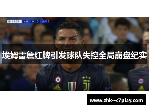埃姆雷詹红牌引发球队失控全局崩盘纪实 埃姆雷詹红牌引发球队失控全局崩盘纪实