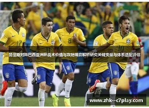 努涅斯对阵巴西亚洲杯战术价值与攻防博弈解析研究关键变量与体系适配评估 努涅斯对阵巴西亚洲杯战术价值与攻防博弈解析研究关键变量与体系适配评估
