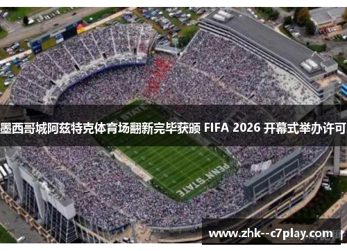 墨西哥城阿兹特克体育场翻新完毕获颁 FIFA 2026 开幕式举办许可 墨西哥城阿兹特克体育场翻新完毕获颁 FIFA 2026 开幕式举办许可