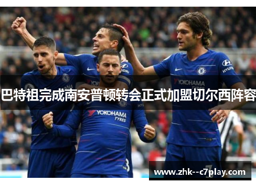 巴特祖完成南安普顿转会正式加盟切尔西阵容 巴特祖完成南安普顿转会正式加盟切尔西阵容
