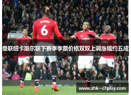 曼联纽卡斯尔联下赛季季票价格双双上调涨幅约五成 曼联纽卡斯尔联下赛季季票价格双双上调涨幅约五成
