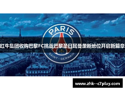 红牛集团收购巴黎FC挑战巴黎圣日耳曼垄断地位开启新篇章 红牛集团收购巴黎FC挑战巴黎圣日耳曼垄断地位开启新篇章