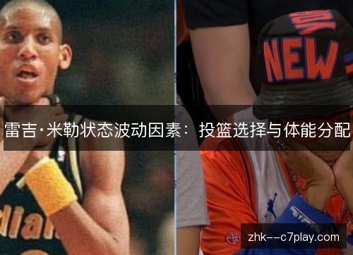 雷吉·米勒状态波动因素:投篮选择与体能分配 雷吉·米勒状态波动因素:投篮选择与体能分配